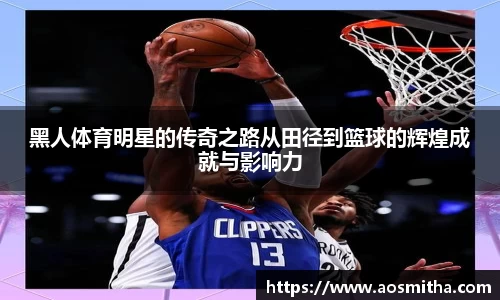 黑人体育明星的传奇之路从田径到篮球的辉煌成就与影响力