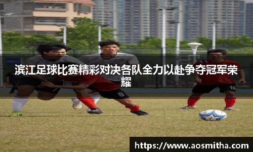 滨江足球比赛精彩对决各队全力以赴争夺冠军荣耀