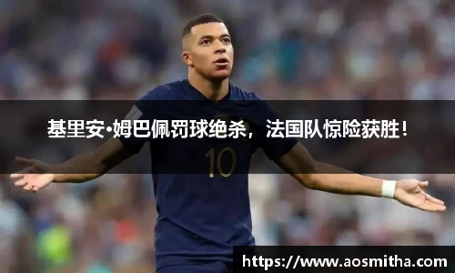 基里安·姆巴佩罚球绝杀，法国队惊险获胜！