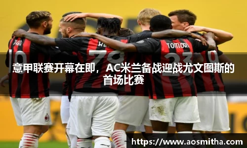 意甲联赛开幕在即，AC米兰备战迎战尤文图斯的首场比赛