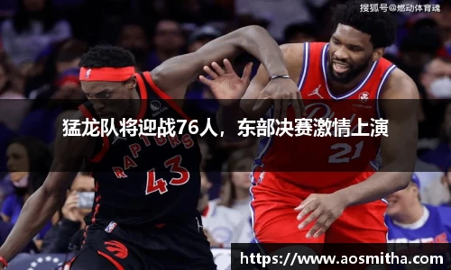 猛龙队将迎战76人，东部决赛激情上演