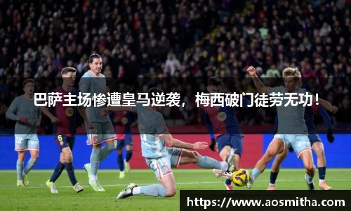 巴萨主场惨遭皇马逆袭，梅西破门徒劳无功！