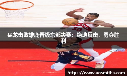 猛龙击败雄鹿晋级东部决赛：绝地反击，勇夺胜利