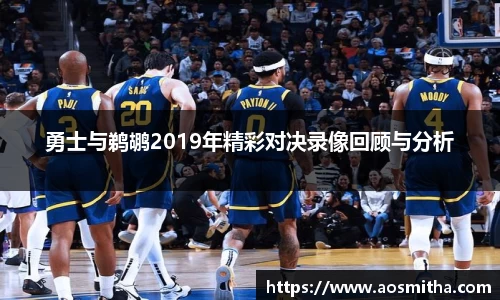 勇士与鹈鹕2019年精彩对决录像回顾与分析