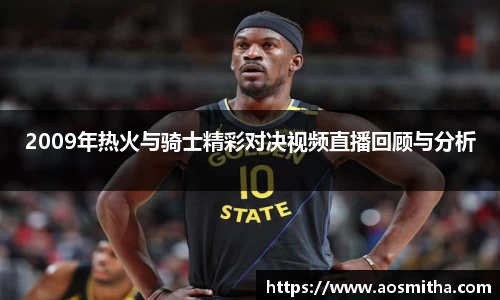2009年热火与骑士精彩对决视频直播回顾与分析
