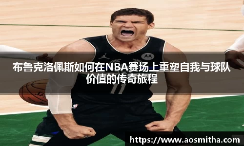 布鲁克洛佩斯如何在NBA赛场上重塑自我与球队价值的传奇旅程