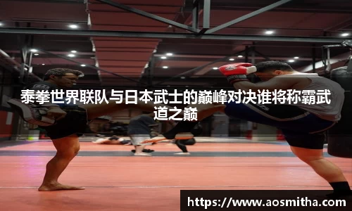 泰拳世界联队与日本武士的巅峰对决谁将称霸武道之巅