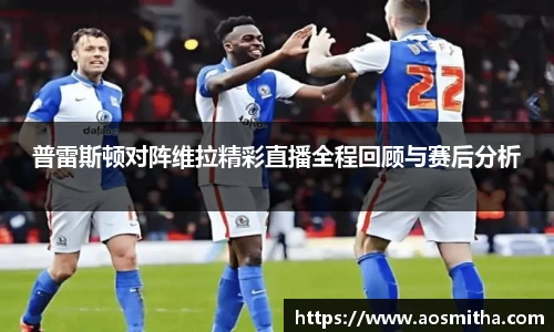 普雷斯顿对阵维拉精彩直播全程回顾与赛后分析