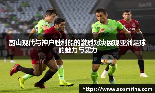 蔚山现代与神户胜利船的激烈对决展现亚洲足球的魅力与实力