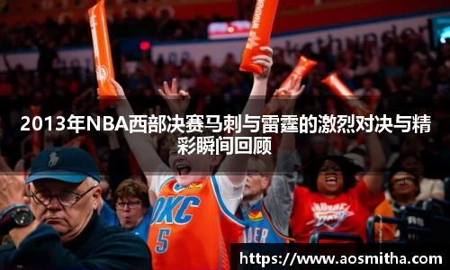 2013年NBA西部决赛马刺与雷霆的激烈对决与精彩瞬间回顾