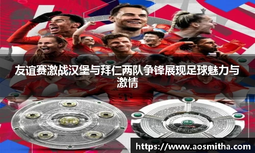 友谊赛激战汉堡与拜仁两队争锋展现足球魅力与激情