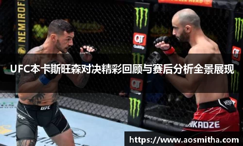 UFC本卡斯旺森对决精彩回顾与赛后分析全景展现